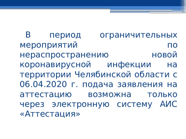 В период ограничительных мероприятий по нераспространению новой коронавирусной инфекции на территории Челябинской области с 06.04.2020 г. подача заявления на аттестацию возможна только через электронную систему АИС «Аттестация» 