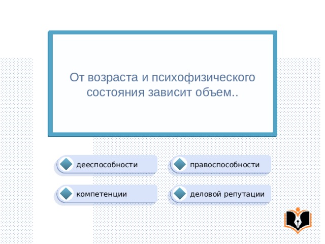 От возраста и психофизического состояния зависит объем.. правоспособности дееспособности деловой репутации компетенции 