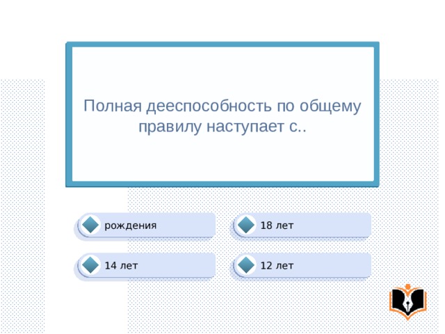 Полная дееспособность по общему правилу наступает с.. рождения 18 лет 12 лет 14 лет 