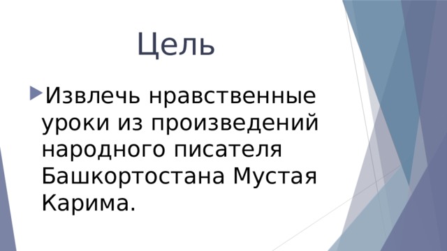  Цель Извлечь нравственные уроки из произведений народного писателя Башкортостана Мустая Карима. 