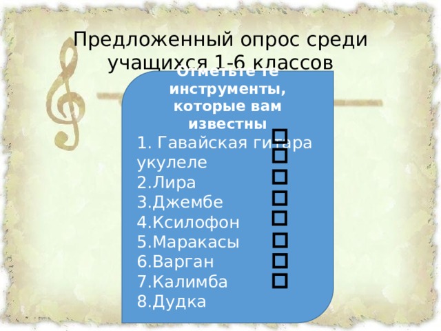 Предложенный опрос среди учащихся 1-6 классов  Отметьте те инструменты, которые вам известны 1. Гавайская гитара укулеле  2.Лира  3.Джембе  4.Ксилофон  5.Маракасы  6.Варган  7.Калимба  8.Дудка    