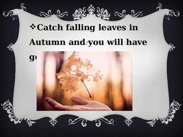 Catch falling leaves in Autumn and you will have good luck.    