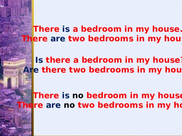 There is a bedroom in my house. There are two bedrooms in my house. Is there a bedroom in my house? Are there two bedrooms in my house? There is  no bedroom in my house. There are no two bedrooms in my house. 