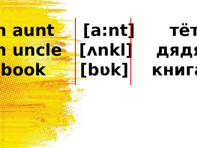 an aunt [a:nt]   тётя an uncle [ ʌnkl] дядя a book [b ʋk] книга 