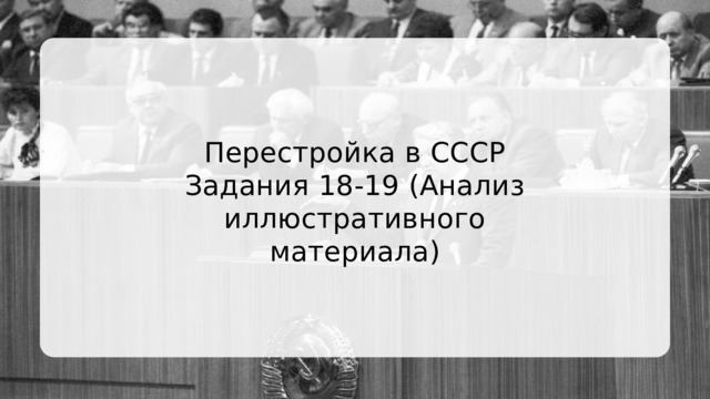 Перестройка в СССР Задания 18-19 (Анализ иллюстративного материала) 