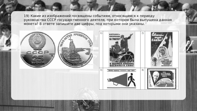 19) Какие из изображений посвящены событиям, относящимся к периоду руководства СССР государственного деятеля, при котором была выпущена данная монета? В ответе запишите две цифры, под которыми они указаны. 