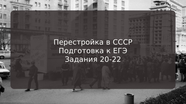 Перестройка в СССР Подготовка к ЕГЭ Задания 20-22 