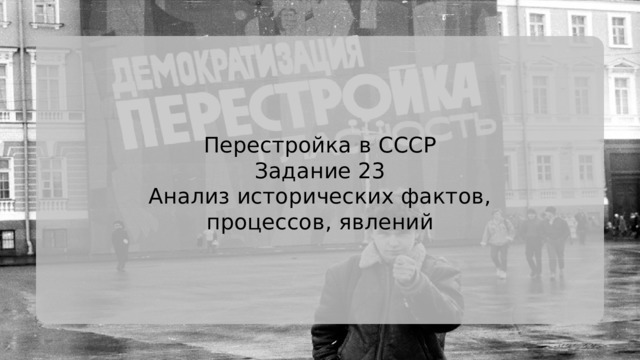 Перестройка в СССР Задание 23 Анализ исторических фактов, процессов, явлений 