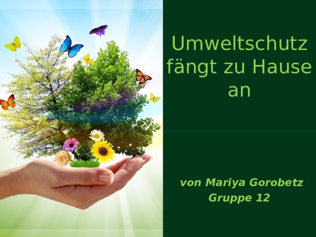 Umweltschutz fängt zu Hause an  von Mariya Gorobetz  Gruppe 12 