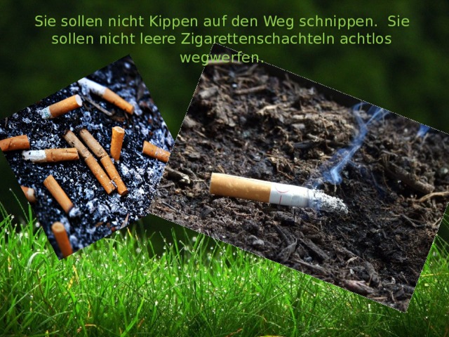 Sie sollen nicht Kippen auf den Weg schnippen. Sie sollen nicht leere Zigarettenschachteln achtlos wegwerfen . 