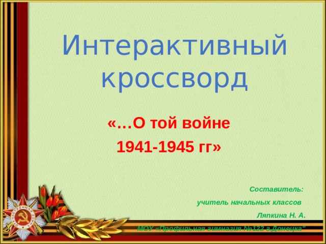 Интерактивный кроссворд «…О той войне 1941-1945 гг»  Составитель: учитель начальных классов Ляпкина Н. А. МОУ «Профильная гимназия №122 г.Донецка