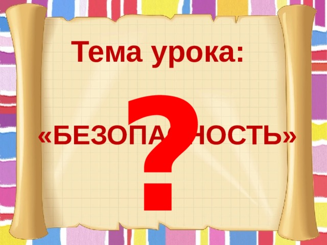 Тема урока:  ? «БЕЗОПАСНОСТЬ» 