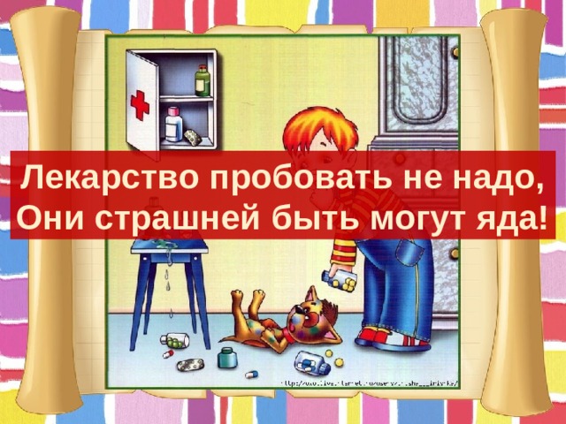 Лекарство пробовать не надо, Они страшней быть могут яда! 