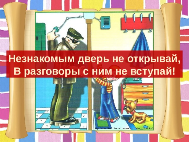 Незнакомым дверь не открывай, В разговоры с ним не вступай! 