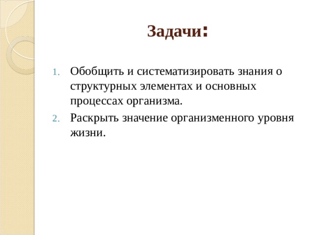 Задачи : Обобщить и систематизировать знания о структурных элементах и основных процессах организма. Раскрыть значение организменного уровня жизни. 