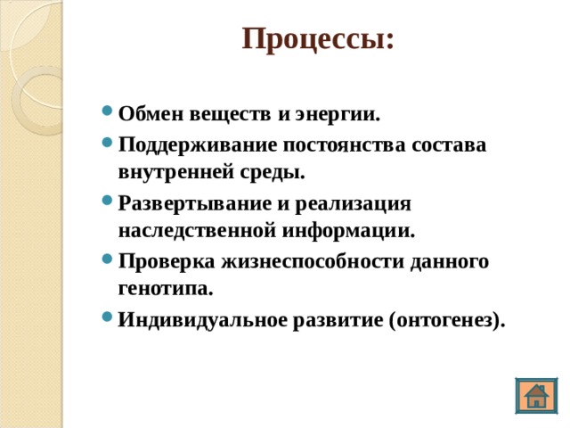 Процессы: Обмен веществ и энергии. Поддерживание постоянства состава внутренней среды. Развертывание и реализация наследственной информации. Проверка жизнеспособности данного генотипа. Индивидуальное развитие (онтогенез). 