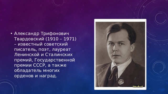 Александр Трифонович Твардовский (1910 – 1971) – известный советский писатель, поэт, лауреат Ленинской и Сталинских премий, Государственной премии СССР, а также обладатель многих орденов и наград. 