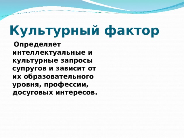 Культурный фактор  Определяет интеллектуальные и культурные запросы супругов и зависит от их образовательного уровня, профессии, досуговых интересов. 
