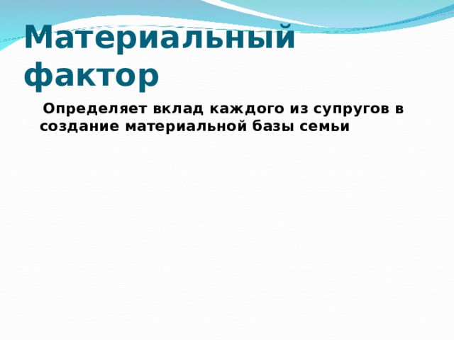 Материальный фактор  Определяет вклад каждого из супругов в создание материальной базы семьи 
