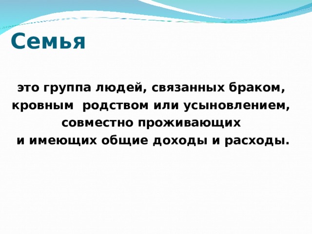 Семья это группа людей, связанных браком, кровным родством или усыновлением, совместно проживающих и имеющих общие доходы и расходы. 