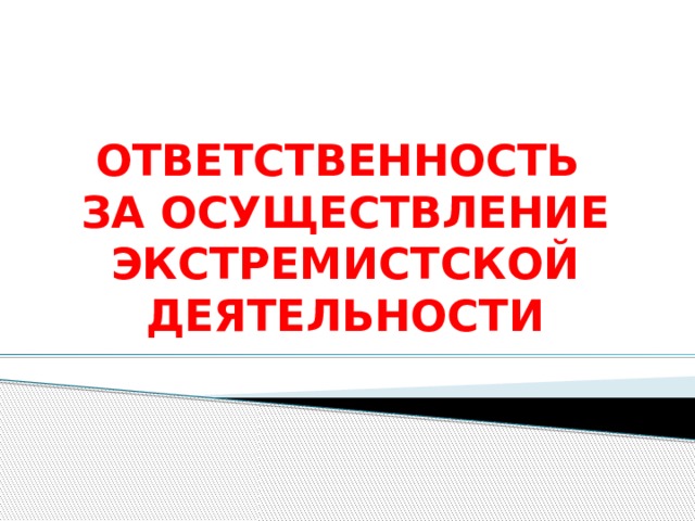 ОТВЕТСТВЕННОСТЬ  ЗА ОСУЩЕСТВЛЕНИЕ ЭКСТРЕМИСТСКОЙ ДЕЯТЕЛЬНОСТИ   