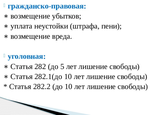 гражданско-правовая: ∗ возмещение убытков; ∗ уплата неустойки (штрафа, пени); ∗ возмещение вреда. уголовная:  ∗ Статья 282 (до 5 лет лишение свободы) ∗ Статья 282.1(до 10 лет лишение свободы) * Статья 282.2 (до 10 лет лишение свободы) 