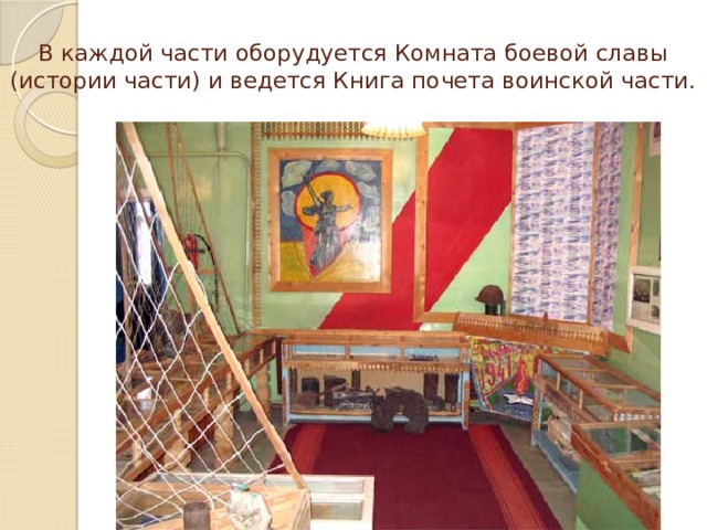 В каждой части оборудуется Комната боевой славы (истории части) и ведется Книга почета воинской части. 