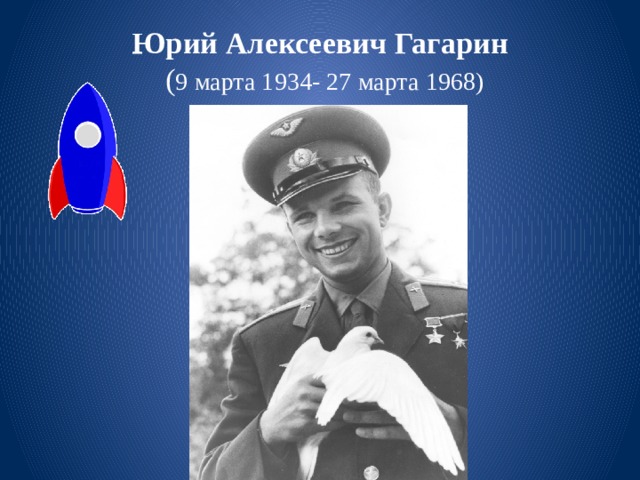 Юрий Алексеевич Гагарин   ( 9 марта 1934- 27 марта 1968) 