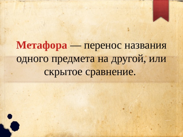 Метафора — перенос названия одного предмета на другой, или скрытое сравнение. 