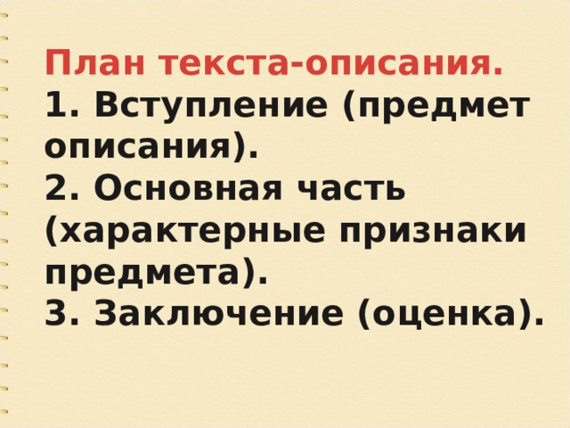 План текста-описания. 1. Вступление (предмет описания). 2. Основная часть (характерные признаки предмета). 3. Заключение (оценка). 