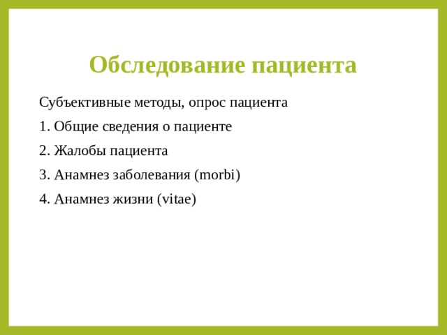 Обследование пациента Субъективные методы, опрос пациента 1. Общие сведения о пациенте 2. Жалобы пациента 3. Анамнез заболевания (morbi) 4. Анамнез жизни (vitae) 