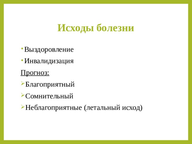 Исходы болезни Выздоровление Инвалидизация Прогноз: Благоприятный Сомнительный Неблагоприятные (летальный исход) 