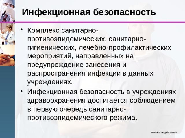 Инфекционная безопасность Комплекс санитарно-противоэпидемических, санитарно-гигиенических, лечебно-профилактических мероприятий, направленных на  предупреждение занесения и распространения инфекции в данных учреждениях. Инфекционная безопасность в учреждениях здравоохранения достигается соблюдением в первую очередь санитарно-противоэпидемического режима. www.themegallery.com 