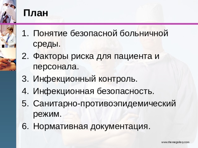 План Понятие безопасной больничной среды. Факторы риска для пациента и персонала. Инфекционный контроль. Инфекционная безопасность. Санитарно-противоэпидемический режим. Нормативная документация. www.themegallery.com 