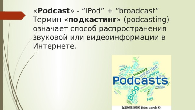 « Podcast » - “iPod” + “broadcast”  Термин « подкастинг » (podcasting) означает способ распространения звуковой или видеоинформации в Интернете. 