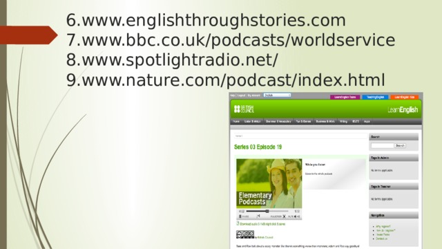 6.www.englishthroughstories.com  7.www.bbc.co.uk/podcasts/worldservice  8.www.spotlightradio.net/  9.www.nature.com/podcast/index.html 