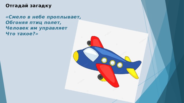 Отгадай загадку   «Смело в небе проплывает,  Обгоняя птиц полет,  Человек им управляет  Что такое?» 