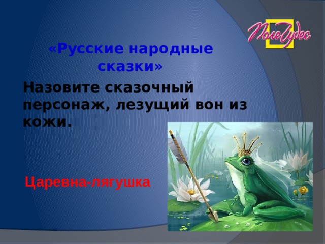 «Русские народные сказки» Назовите сказочный персонаж, лезущий вон из кожи.  Царевна-лягушка 