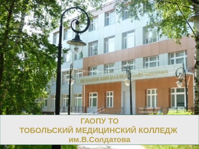 ГАОПУ ТО  ТОБОЛЬСКИЙ МЕДИЦИНСКИЙ КОЛЛЕДЖ им.В.Солдатова  