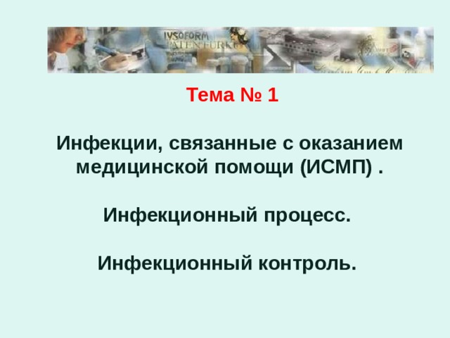  Лекция 1   Тема № 1   Инфекции, связанные с оказанием медицинской помощи (ИСМП) .   Инфекционный процесс.   Инфекционный контроль.    
