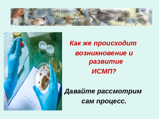  Как же происходит возникновение и развитие ИСМП?  Давайте рассмотрим сам процесс. 