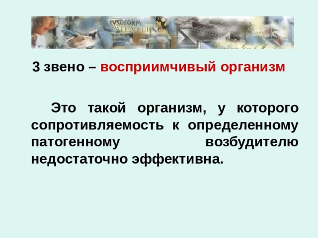 3 звено – восприимчивый организм    Это такой организм, у которого сопротивляемость к определенному патогенному возбудителю недостаточно эффективна. 