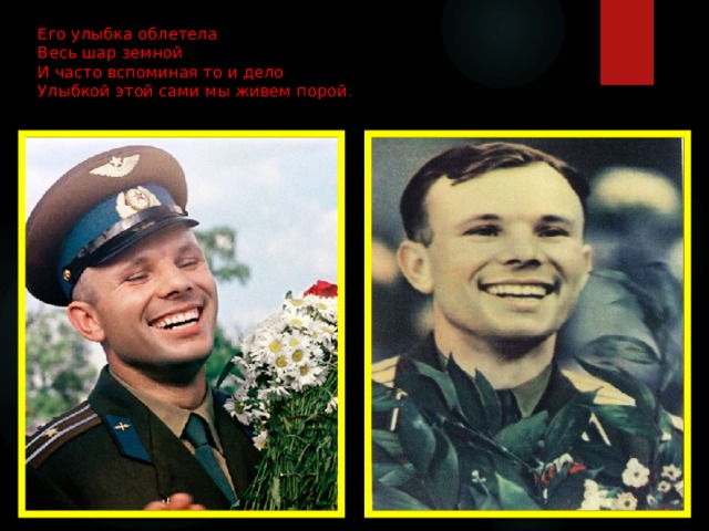  Его улыбка облетела  Весь шар земной  И часто вспоминая то и дело  Улыбкой этой сами мы живем порой .   