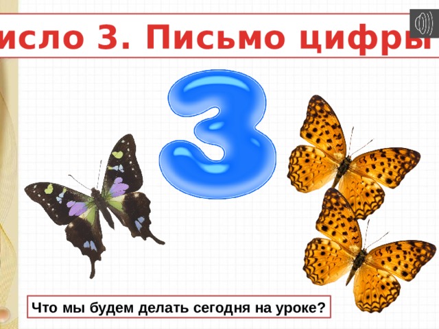 Число 3. Письмо цифры 3 Что мы будем делать сегодня на уроке? 