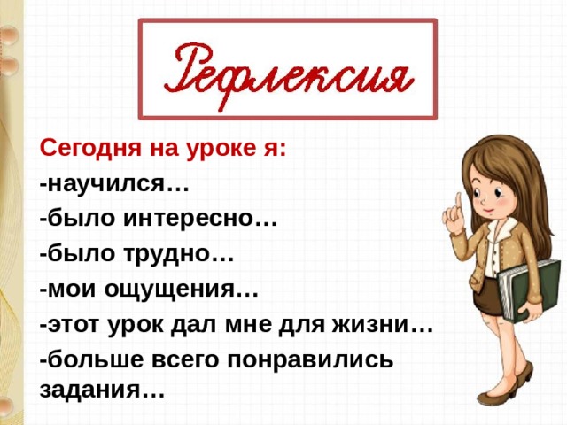 Сегодня на уроке я: -научился… -было интересно… -было трудно… -мои ощущения… -этот урок дал мне для жизни… -больше всего понравились задания… 