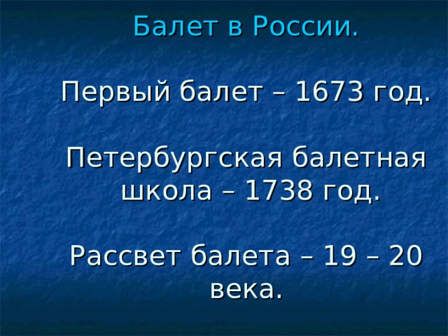 Балет в России.   Первый балет – 1673 год.   Петербургская балетная  школа – 1738 год.   Рассвет балета – 19 – 20 века. 