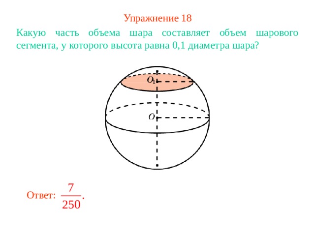 Упражнение 1 8 Какую часть объема шара составляет объем шарового сегмента, у которого высота равна 0,1 диаметра шара? В режиме слайдов ответ появляется после кликанья мышкой Ответ: 