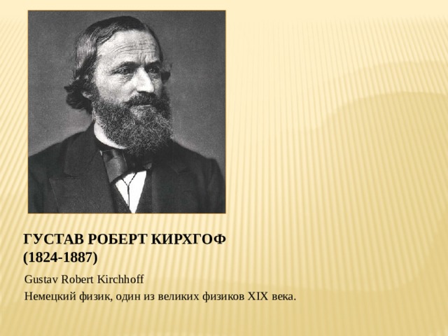 Густав Роберт Кирхгоф  (1824-1887) Gustav Robert Kirchhoff Немецкий физик, один из великих физиков XIX века. 