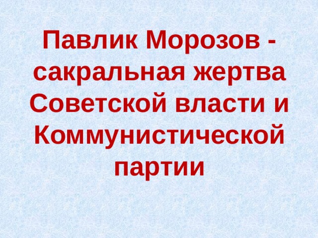 Павлик Морозов - сакральная жертва Советской власти и Коммунистической партии 