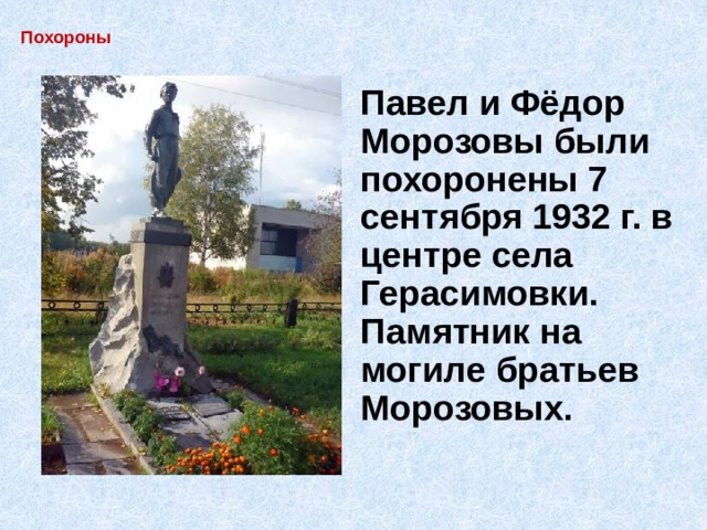 Похороны Павел и Фёдор Морозовы были похоронены 7 сентября 1932 г. в центре села Герасимовки. Памятник на могиле братьев Морозовых. 